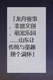 龙舟赛事、非遗文创、萌宠乐园……山东让传统与童趣撞个满怀