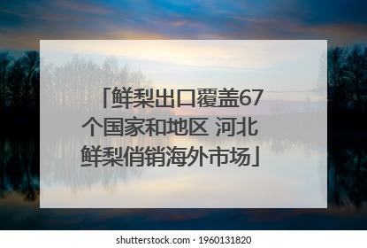 鲜梨出口覆盖67个国家和地区 河北鲜梨俏销海外市场