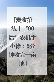 麦收第一线丨“00后”农机手小徐：5分钟收完一亩地