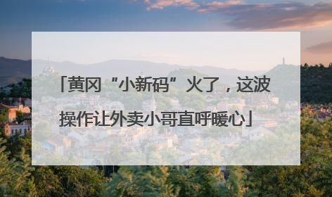 黄冈“小新码”火了，这波操作让外卖小哥直呼暖心