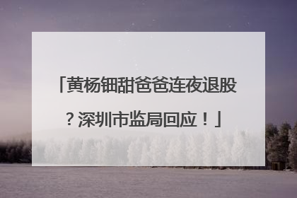 黄杨钿甜爸爸连夜退股？深圳市监局回应！