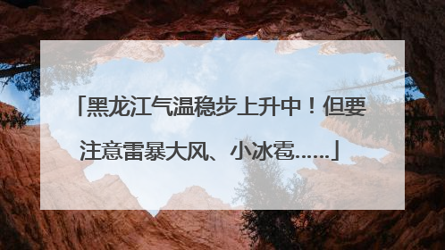 黑龙江气温稳步上升中！但要注意雷暴大风、小冰雹……
