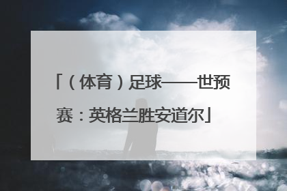（体育）足球——世预赛：英格兰胜安道尔