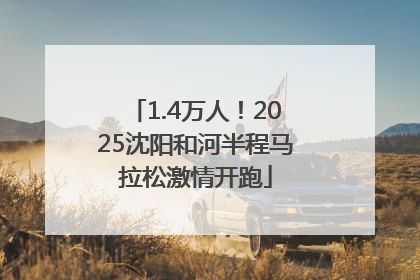 1.4万人！2025沈阳和河半程马拉松激情开跑