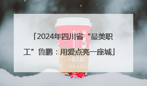 2024年四川省“最美职工”鲁鹏：用爱点亮一座城
