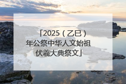 2025（乙巳）年公祭中华人文始祖伏羲大典祭文