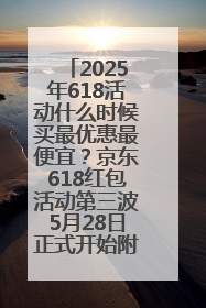 2025年618活动什么时候买最优惠最便宜？京东618红包活动第三波5月28日正式开始附满减优惠攻略一览