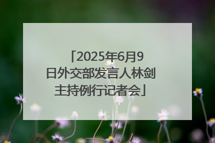 2025年6月9日外交部发言人林剑主持例行记者会