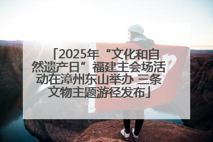 2025年“文化和自然遗产日”福建主会场活动在漳州东山举办 三条文物主题游径发布