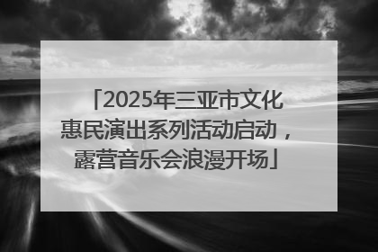 2025年三亚市文化惠民演出系列活动启动，露营音乐会浪漫开场