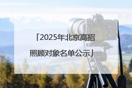 2025年北京高招照顾对象名单公示