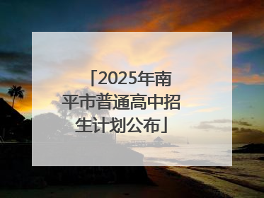 2025年南平市普通高中招生计划公布