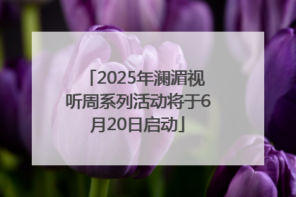 2025年澜湄视听周系列活动将于6月20日启动
