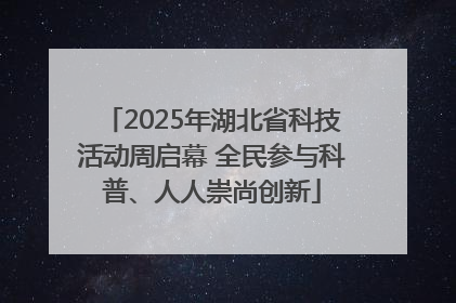 2025年湖北省科技活动周启幕 全民参与科普、人人崇尚创新