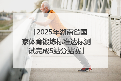 2025年湖南省国家体育锻炼标准达标测试完成5站分站赛