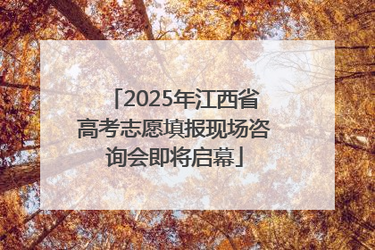2025年江西省高考志愿填报现场咨询会即将启幕