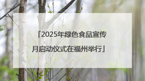 2025年绿色食品宣传月启动仪式在福州举行