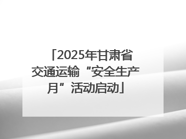 2025年甘肃省交通运输“安全生产月”活动启动