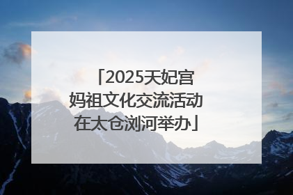 2025天妃宫妈祖文化交流活动在太仓浏河举办
