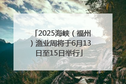 2025海峡（福州）渔业周将于6月13日至15日举行