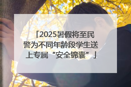 2025暑假将至民警为不同年龄段学生送上专属“安全锦囊”