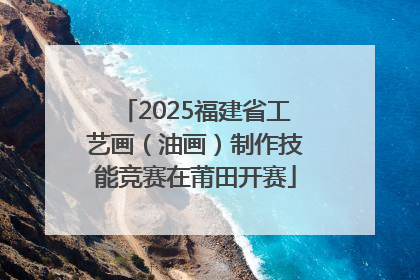 2025福建省工艺画（油画）制作技能竞赛在莆田开赛