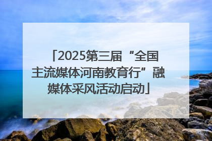 2025第三届“全国主流媒体河南教育行”融媒体采风活动启动