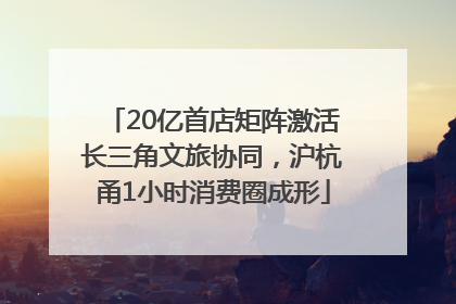 20亿首店矩阵激活长三角文旅协同，沪杭甬1小时消费圈成形
