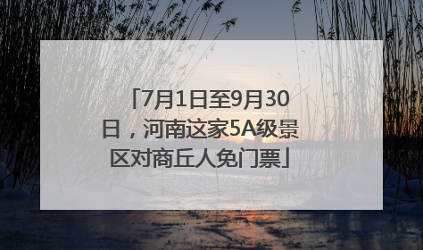 7月1日至9月30日，河南这家5A级景区对商丘人免门票
