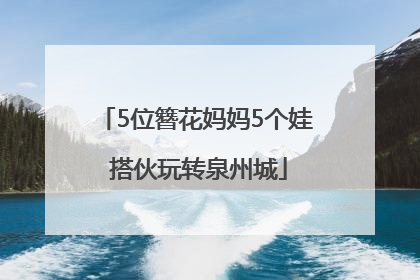 5位簪花妈妈5个娃 搭伙玩转泉州城