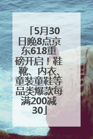 5月30日晚8点京东618重磅开启！鞋靴、内衣、童装童鞋等品类爆款每满200减30