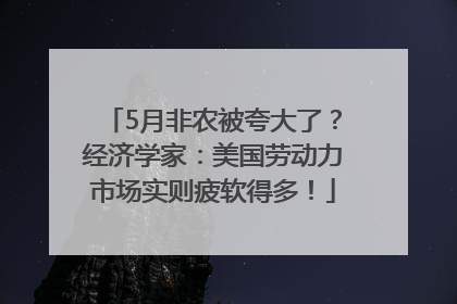 5月非农被夸大了？经济学家：美国劳动力市场实则疲软得多！