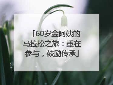60岁金阿姨的马拉松之旅：重在参与，鼓励传承