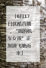 6月17日优酷首播，“我的机车女孩”正加速飞驰而来