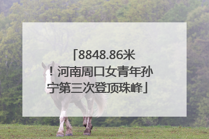 8848.86米！河南周口女青年孙宁第三次登顶珠峰