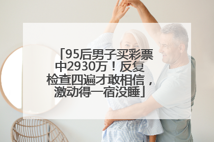 95后男子买彩票中2930万！反复检查四遍才敢相信，激动得一宿没睡