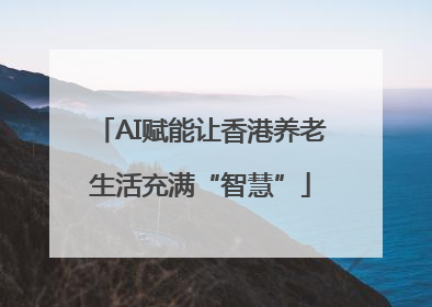 AI赋能让香港养老生活充满“智慧”