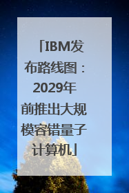 IBM发布路线图：2029年前推出大规模容错量子计算机