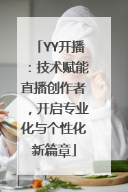 YY开播：技术赋能直播创作者，开启专业化与个性化新篇章