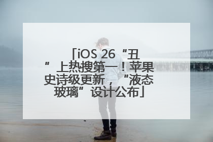 iOS 26“丑”上热搜第一！苹果史诗级更新，“液态玻璃”设计公布